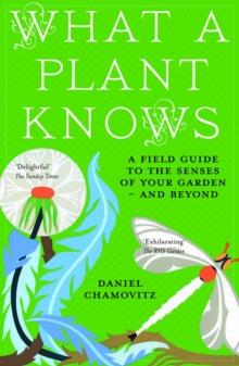 What a Plant Knows : A Field Guide to the Senses of Your Garden - and Beyond