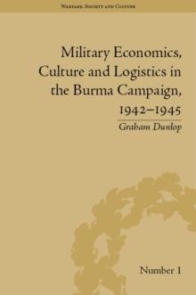 Military Economics, Culture and Logistics in the Burma Campaign, 1942-1945