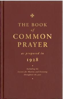 The Book Of Common Prayer As Proposed In 1928 : Including The Lessons For Matins And Evensong Throughout The Year