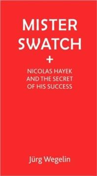 Mister Swatch : Nicolas Hayek and the Secret of Success