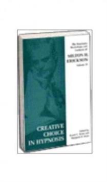 Creative Choice in Hypnosis : The Seminars, Workshops and Lectures of Milton H. Erickson