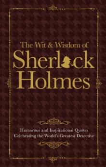 The Wit & Wisdom of Sherlock Holmes : Humorous and Inspirational Quotes Celebrating the World's Greatest Detective