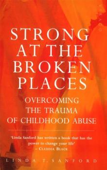 Strong At The Broken Places : Overcoming the Trauma of Childhood Abuse