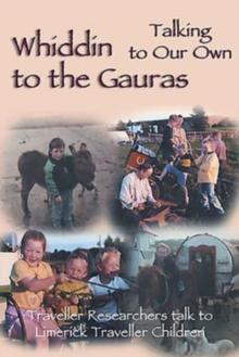 Whiddin to the Gauras / Talking to Our Own : Traveller Researchers Talk to Limerick Traveller Children