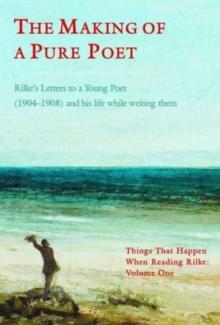 The Making of a Pure Poet : Rilke's Letters to a Young Poet (1904-1908)  and his life while writing them 1