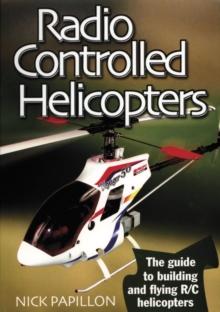 Radio Controlled Helicopters : The Guide to Building and Flying R/C Helicopters