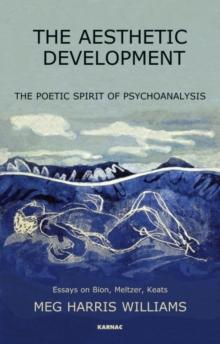 The Aesthetic Development : The Poetic Spirit of Psychoanalysis: Essays on Bion, Meltzer, Keats