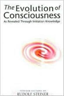 The Evolution of Consciousness : As Revealed Through Initiation Knowledge