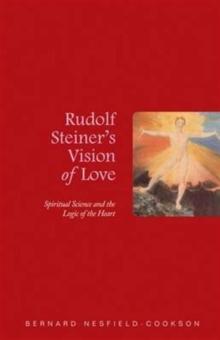 Rudolf Steiner's Vision of Love : Spiritual Science and the Logic of the Heart