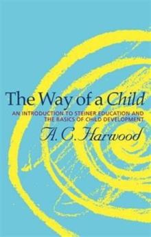 The Way of a Child : An Introduction to Steiner Education and the Basics of Child Development