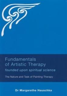 Fundamentals of Artistic Therapy Founded Upon Spiritual Science : The Nature and Task of Painting Therapy