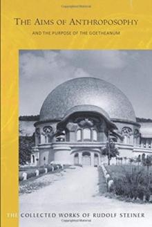 The Aims of Anthroposophy : and the Purpose of the Goetheanum