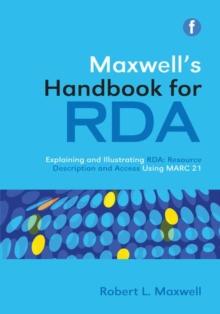 Maxwell's Handbook for RDA : Explaining and illustrating RDA: Resource Description and Access using MARC21