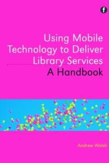 Using Mobile Technology to Deliver Library Services : A Handbook