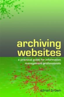 Archiving Websites : A Practical Guide for Information Management Professionals