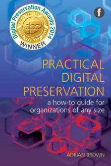 Practical Digital Preservation : A how-to guide for organizations of any size