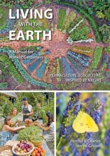 Living with the Earth : A Manual for Market Gardeners. Volume 1: Permaculture, Ecoculture: Inspired by Nature 1