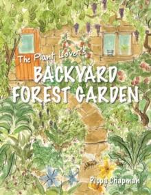 The Plant Lover's Backyard Forest Garden : Trees, Fruit and Veg in Small Spaces