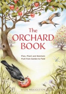 The Orchard Book : Plan, Plant and Maintain Fruit from Garden to Field