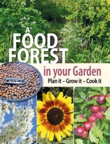 A Food Forest in Your Garden : Plan It, Grow It, Cook It