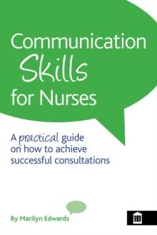 Communication Skills for Nurses : A Practical Guide on How to Achieve Successful Consultations