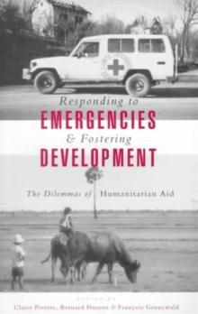 Responding to Emergencies and Fostering Development : The Dilemmas of Humanitarian Aid