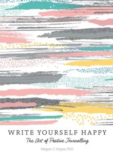 Write Yourself Happy : The Art of Positive Journalling