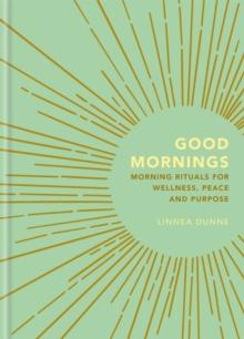 Good Mornings : Morning Rituals for Wellness, Peace and Purpose