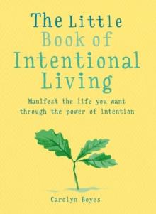 The Little Book of Intentional Living : Create the life you want through the power of intention