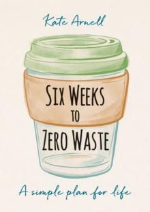 Six Weeks to Zero Waste : A simple plan for life