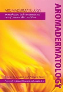 Aromadermatology : Aromatherapy in the Treatment and Care of Common Skin Conditions