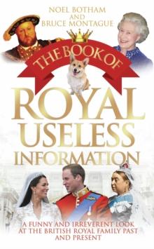 The Book of Royal Useless Information : A Funny and Irreverent Look at The British Royal Family Past and Present