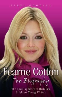 Fearne Cotton - The Biography : The Amazing Story of Britain's Brightest Young TV Star