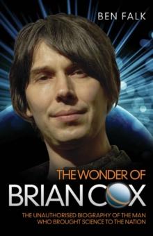 The Wonder of Brian Cox - The Unauthorised Biography of the Man Who Brought Science to the Nation