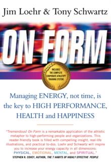 On Form : Managing Energy, Not Time, is the Key to High Performance, Health and Happiness