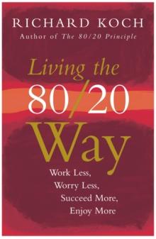 Living the 80/20 Way : Work Less, Worry Less, Succeed More, Enjoy More - Use The 80/20 Principle to invest and save money, improve relationships and become happier