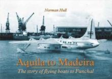 Aquila to Madeira : The Story of Flying Boats to Funchal