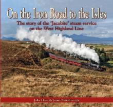 On the Iron Road to the Isles: The Story of the 'Jacobite' Steam Service on the West Highland Line