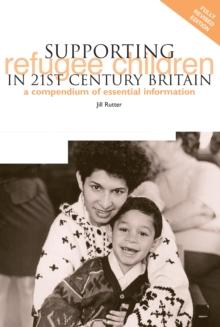 Supporting Refugee Children in 21st Century Britain : A Compendium of Essential Information