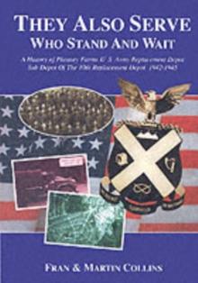 They Also Serve Who Stand and Wait : A History of Pheasey Farms U.S. Army Replacement Depot, Sub Depot of the 10th Replacement Depot. 1942/1945