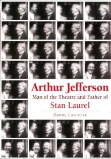 Arthur Jefferson : Man of the Theatre and Father of Stan Laurel