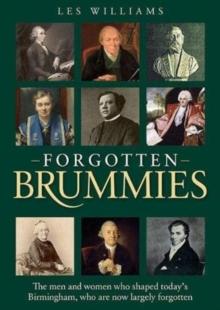 Forgotten Brummies : The Men and Women Who Shaped Today's Birmingham, Who are Now Largely Forgotten