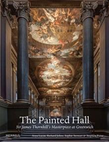 The Painted Hall : Sir James Thornhill's Masterpiece at Greenwich