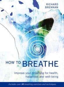 How to Breathe : Improve Your Breathing for Health, Happiness and Well-Being