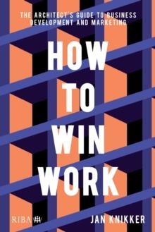 How To Win Work : The architect's guide to business development and marketing