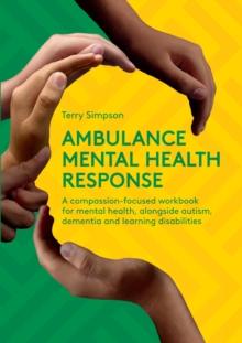 Ambulance Mental Health Response : A Compassion-Focused Workbook for Mental Health, Alongside Autism, Dementia, and Learning Disabilities