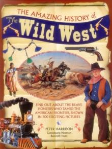 The Amazing History Of The Wild West : Find Out About The Brave Pioneers Who Tamed The American Frontier, Shown In 300 Exciting Pictures