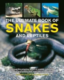 Snakes And Reptiles, Ultimate Book Of : Discover The Amazing World Of snakes, crocodiles, Lizards And turtles, With Over 700 Photographs