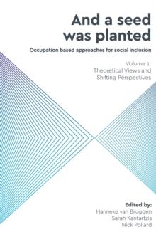 And a Seed was Planted ...' Occupation based approaches for social inclusion : Volume 1: Theoretical Views and Shifting Perspectives