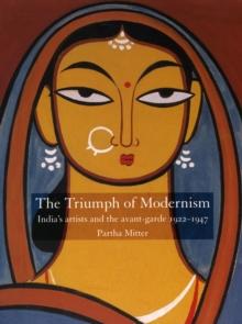 The Triumph of Modernism : India's Artists and the Avant-garde, 1922-47